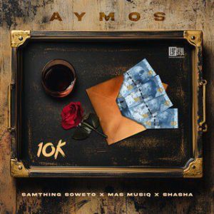 Aymos, Mas Musiq & Samthing Soweto – 10K Yey’nkomo ft. Sha Sha